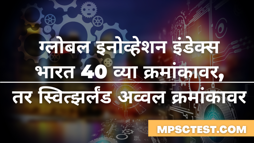 ग्लोबल इनोव्हेशन इंडेक्समध्ये भारत 40 व्या क्रमांकावर, तर स्वित्झर्लंड अव्वल क्रमांकावर | Daily Current Affairs – Global Innovative Index