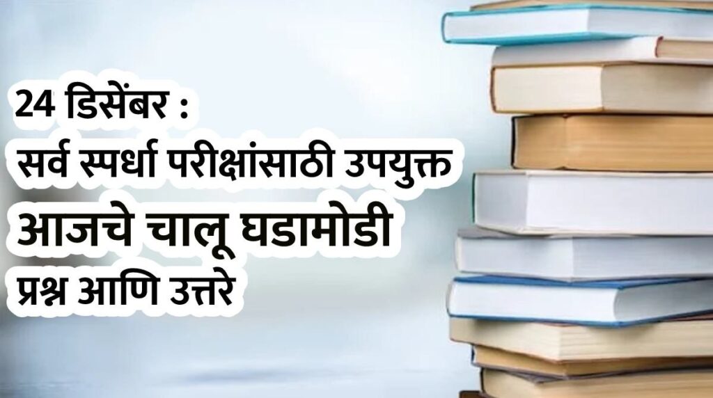 24 डिसेंबर : सर्व स्पर्धा परीक्षांसाठी उपयुक्त आजचे चालू घडामोडी प्रश्न आणि उत्तरे