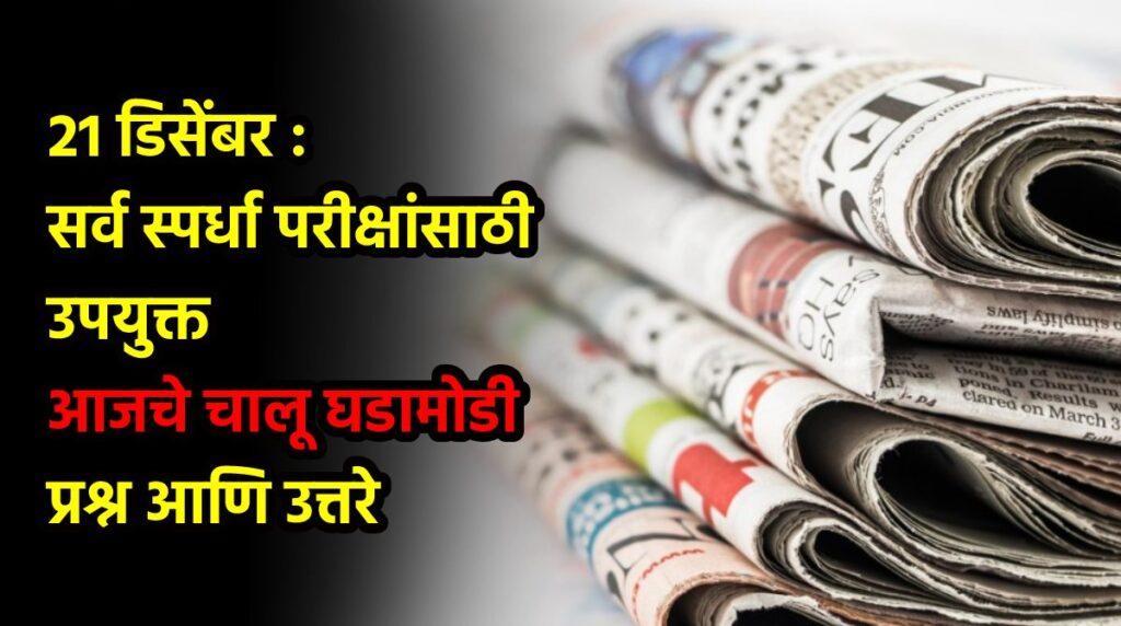 21 डिसेंबर : सर्व स्पर्धा परीक्षांसाठी उपयुक्त आजचे चालू घडामोडी प्रश्न आणि उत्तरे