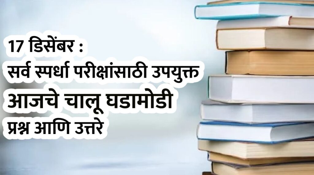 17 डिसेंबर : सर्व स्पर्धा परीक्षांसाठी उपयुक्त आजचे चालू घडामोडी प्रश्न आणि उत्तरे
