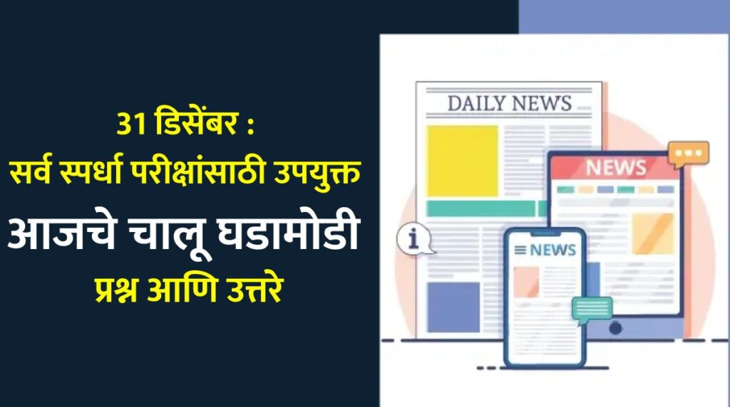31 डिसेंबर : सर्व स्पर्धा परीक्षांसाठी उपयुक्त आजचे चालू घडामोडी प्रश्न आणि उत्तरे