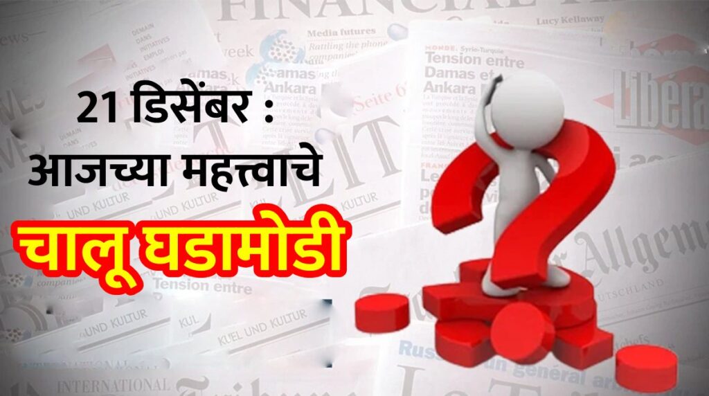 21 डिसेंबर : आजच्या महत्त्वाचे चालू घडामोडी