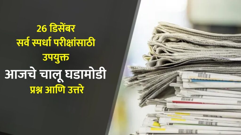 26 डिसेंबर : सर्व स्पर्धा परीक्षांसाठी उपयुक्त आजचे चालू घडामोडी प्रश्न आणि उत्तरे