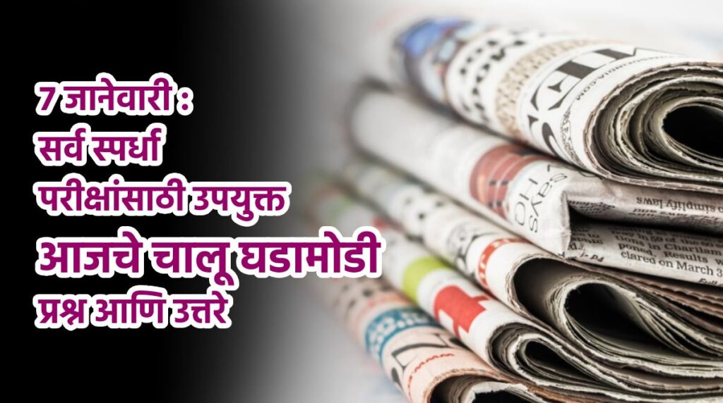 7 जानेवारी : सर्व स्पर्धा परीक्षांसाठी उपयुक्त आजचे चालू घडामोडी प्रश्न आणि उत्तरे