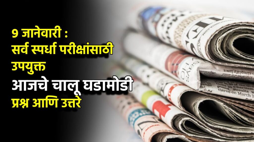 9 जानेवारी : सर्व स्पर्धा परीक्षांसाठी उपयुक्त आजचे चालू घडामोडी प्रश्न आणि उत्तरे