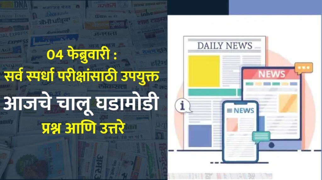 04 फेब्रुवारी : सर्व स्पर्धा परीक्षांसाठी उपयुक्त आजचे चालू घडामोडी प्रश्न आणि उत्तरे
