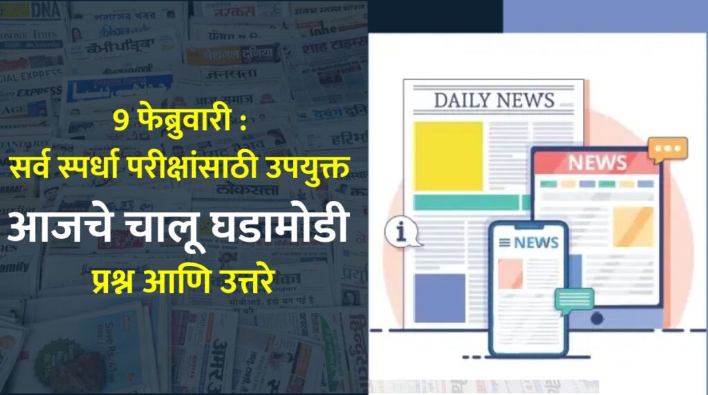 09 फेब्रुवारी : सर्व स्पर्धा परीक्षांसाठी उपयुक्त आजचे चालू घडामोडी प्रश्न आणि उत्तरे
